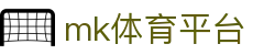 mk体育平台_mk体育平台官网_《安全信誉导航》